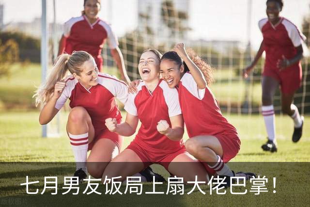 七月男友饭局上扇大佬巴掌!